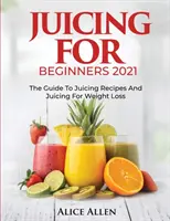 Juicing for Beginners : Le guide des recettes de jus de fruits et des jus de fruits pour la perte de poids - Juicing for Beginners: The Guide to Juicing Recipes and Juicing for Weight Loss