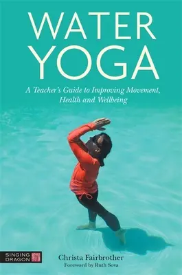 Yoga de l'eau : Guide de l'enseignant pour améliorer le mouvement, la santé et le bien-être - Water Yoga: A Teacher's Guide to Improving Movement, Health and Wellbeing