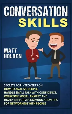 Conversation Skills : Secrets for Introverts on How to Analyze People, Handle Small Talk with Confidence, Overcome Social Anxiety and Highly (en anglais) - Conversation Skills: Secrets for Introverts on How to Analyze People, Handle Small Talk with Confidence, Overcome Social Anxiety and Highly