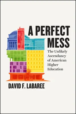 Un désordre parfait : L'improbable ascension de l'enseignement supérieur américain - A Perfect Mess: The Unlikely Ascendancy of American Higher Education