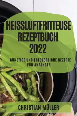 Livre de Recettes de Friteuse Air Curatif 2022 : Recettes Faibles Et Réussies Pour Les Débutants - Heiluftfritteuse Rezeptbuch 2022: Gnstige Und Erfolgreiche Rezepte Fr Anfnger