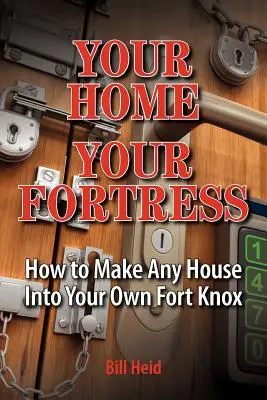 Votre maison, votre forteresse : Comment transformer n'importe quelle maison en votre propre Fort Knox - Your Home Your Fortress: How to Make Any House Into Your Own Fort Knox