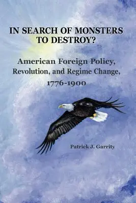 À la recherche de monstres à détruire ? Politique étrangère américaine, révolution et changement de régime 1776-1900 - In Search of Monsters to Destroy? American Foreign Policy, Revolution, and Regime Change 1776-1900