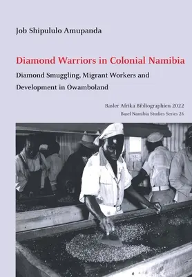 Les guerriers du diamant dans la Namibie coloniale : La contrebande de diamants, les travailleurs migrants et le développement dans l'Ovamboland - Diamond Warriors in Colonial Namibia: Diamond Smuggling, Migrant Workers and Development in Owamboland