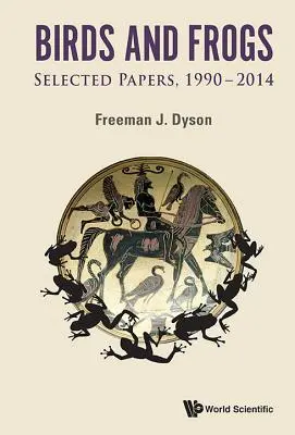 Oiseaux et grenouilles : Sélection d'articles de Freeman Dyson, 1990-2014 - Birds and Frogs: Selected Papers of Freeman Dyson, 1990-2014