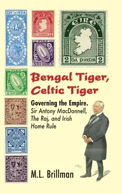 Tigre du Bengale, tigre celtique : Gouverner l'Empire. Sir Antony Macdonnell, le Raj et le Home Rule irlandais - Bengal Tiger, Celtic Tiger: Governing the Empire. Sir Antony Macdonnell, the Raj, and Irish Home Rule