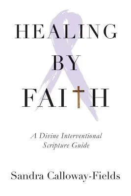 Guérir par la foi : Guide de l'intervention divine dans les Écritures - Healing By Faith: A Divine Interventional Scripture Guide