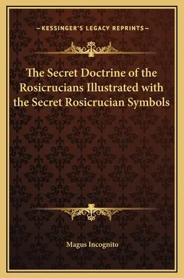 La doctrine secrète des Rose-Croix illustrée par les symboles secrets des Rose-Croix - The Secret Doctrine of the Rosicrucians Illustrated with the Secret Rosicrucian Symbols