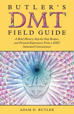 Butler's DMT Field Guide : Une brève histoire, des recettes étape par étape et des expériences personnelles d'une conscience saturée de DMT - Butler's DMT Field Guide: A Brief History, Step-by-Step Recipes, and Personal Experiences From a DMT Saturated Consciousness