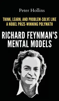 Les modèles mentaux de Richard Feynman : Comment penser, apprendre et résoudre les problèmes comme un polymathe lauréat du prix Nobel - Richard Feynman's Mental Models: How to Think, Learn, and Problem-Solve Like a Nobel Prize-Winning Polymath