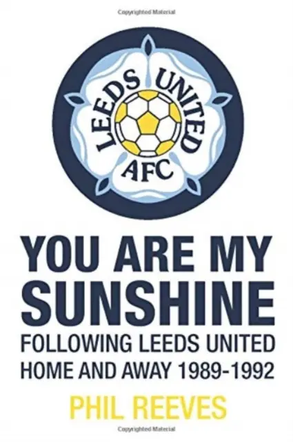 You Are My Sunshine - Suivre Leeds United à domicile et à l'extérieur 1989-1992 - You Are My Sunshine - Following Leeds United Home and Away 1989-1992