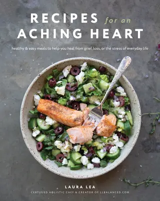 Recipes for an Aching Heart : Des repas sains et faciles pour vous aider à guérir d'un chagrin, d'une perte ou du stress de la vie quotidienne - Recipes for an Aching Heart: Healthy & Easy Meals to Help You Heal from Grief, Loss, or the Stress of Everyday Life