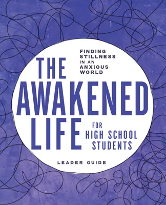 La vie éveillée pour les élèves du secondaire : Guide de l'animateur : Trouver le calme dans un monde d'anxiété - The Awakened Life for High School Students: Leader Guide: Finding Stillness in an Anxious World