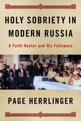 La sainte sobriété dans la Russie moderne : Un guérisseur et ses disciples - Holy Sobriety in Modern Russia: A Faith Healer and His Followers