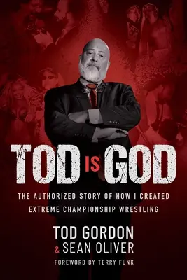 Tod Is God : L'histoire autorisée de la création de l'Extreme Championship Wrestling - Tod Is God: The Authorized Story of How I Created Extreme Championship Wrestling