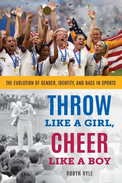 Lancer comme une fille, encourager comme un garçon : l'évolution du genre, de l'identité et de la race dans le sport - Throw Like a Girl, Cheer Like a Boy: The Evolution of Gender, Identity, and Race in Sports