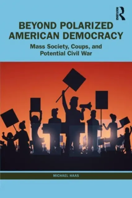 Au-delà de la démocratie américaine polarisée : De la société de masse aux coups d'État et à la guerre civile - Beyond Polarized American Democracy: From Mass Society to Coups and Civil War