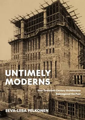 Modernes intempestifs : Comment l'architecture du XXe siècle a réimaginé le passé - Untimely Moderns: How Twentieth-Century Architecture Reimagined the Past