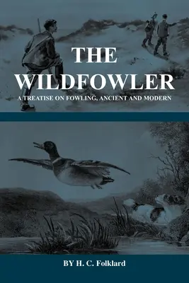 The Wildfowler - A Treatise on Fowling, Ancient and Modern (History of Shooting Series - Wildfowling) (Le chasseur à la sauvagine - Un traité sur la chasse à la sauvagine, ancienne et moderne) - The Wildfowler - A Treatise on Fowling, Ancient and Modern (History of Shooting Series - Wildfowling)