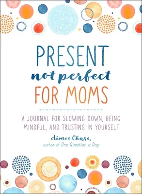 Le présent, pas parfait pour les mamans : un journal pour ralentir, être attentif et avoir confiance en soi - Present, Not Perfect for Moms: A Journal for Slowing Down, Being Mindful, and Trusting in Yourself