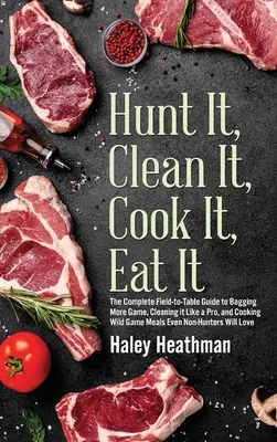 Chassez, nettoyez, cuisinez, mangez : Le guide complet du terrain à la table pour ensacher plus de gibier, le nettoyer comme un pro et cuisiner des repas de gibier même N - Hunt It, Clean It, Cook It, Eat It: The Complete Field-to-Table Guide to Bagging More Game, Cleaning it Like a Pro, and Cooking Wild Game Meals Even N