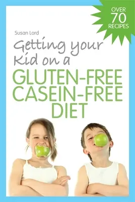 L'alimentation de votre enfant sans gluten et sans caséine - Getting Your Kid on a Gluten-Free Casein-Free Diet