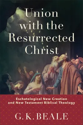 Union avec le Christ ressuscité : La nouvelle création eschatologique et la théologie biblique du Nouveau Testament - Union with the Resurrected Christ: Eschatological New Creation and New Testament Biblical Theology