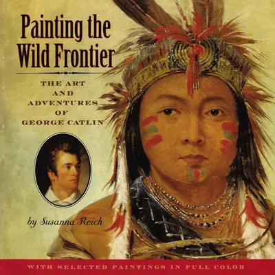 Peindre la frontière sauvage : L'art et les aventures de George Catlin - Painting the Wild Frontier: The Art and Adventures of George Catlin