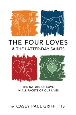 Les quatre amours et les saints des derniers jours : Une étude sur la nature de l'amour dans tous les aspects de notre vie - The Four Loves and the Latter-Day Saints: A Study on the Nature of Love in All Facest of Our Lives