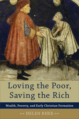 Aimer les pauvres, sauver les riches : richesse, pauvreté et formation chrétienne primitive - Loving the Poor, Saving the Rich: Wealth, Poverty, and Early Christian Formation