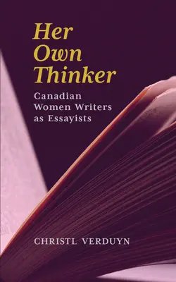 Sa propre pensée : Les écrivaines canadiennes en tant qu'essayistes Volume 81 - Her Own Thinker: Canadian Women Writers as Essayists Volume 81