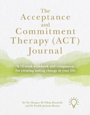 Le journal de la thérapie d'acceptation et d'engagement (Act) : Un cahier de travail de 12 semaines et un compagnon pour créer un changement durable dans votre vie - The Acceptance and Commitment Therapy (Act) Journal: A 12-Week Workbook and Companion for Creating Lasting Change in Your Life