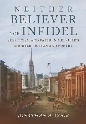 Ni croyant ni infidèle : scepticisme et foi dans les nouvelles et la poésie de Melville - Neither Believer Nor Infidel: Skepticism and Faith in Melville's Shorter Fiction and Poetry
