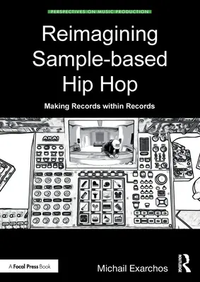 Reimagining Sample-Based Hip Hop : Making Records Within Records (Réimaginer le hip-hop basé sur des échantillons : faire des enregistrements dans des enregistrements) - Reimagining Sample-Based Hip Hop: Making Records Within Records