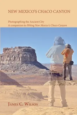 Chaco Canyon au Nouveau-Mexique, Photographier la ville ancienne : Un compagnon de la randonnée dans le Chaco Canyon du Nouveau-Mexique - New Mexico's Chaco Canyon, Photographing the Ancient City: A companion to Hiking New Mexico's Chaco Canyon