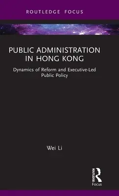 L'administration publique à Hong Kong : Dynamique de la réforme et politique publique dirigée par l'exécutif - Public Administration in Hong Kong: Dynamics of Reform and Executive-Led Public Policy