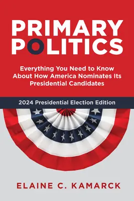 La politique des primaires : Tout ce que vous devez savoir sur la façon dont les États-Unis désignent leurs candidats à la présidence - Primary Politics: Everything You Need to Know about How America Nominates Its Presidential Candidates