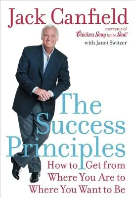 Les principes du succès : Les principes du succès : Comment aller de l'endroit où vous êtes à l'endroit où vous voulez être - The Success Principles: How to Get from Where You Are to Where You Want to Be