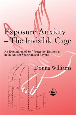 Exposure Anxiety - The Invisible Cage : An Exploration of Self-Protection Responses in the Autism Spectrum and Beyond (L'anxiété d'exposition - la cage invisible : une exploration des réactions d'autoprotection dans le spectre de l'autisme et au-delà) - Exposure Anxiety - The Invisible Cage: An Exploration of Self-Protection Responses in the Autism Spectrum and Beyond