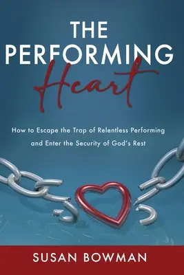 Le cœur performant : Comment échapper au piège des performances incessantes et entrer dans la sécurité du repos de Dieu. - The Performing Heart: How to escape the trap of relentless performing and enter the security of God's rest