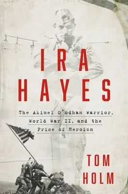 IRA Hayes : Le guerrier Akimel O'Odham, la Seconde Guerre mondiale et le prix de l'héroïsme - IRA Hayes: The Akimel O'Odham Warrior, World War II, and the Price of Heroism