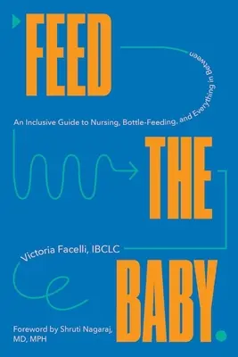 Nourrir le bébé : Un guide complet de l'allaitement, de l'alimentation au biberon et de tout ce qui se passe entre les deux - Feed the Baby: An Inclusive Guide to Nursing, Bottle-Feeding, and Everything in Between