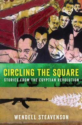 Le tour de la place : Histoires de la révolution égyptienne - Circling the Square: Stories from the Egyptian Revolution