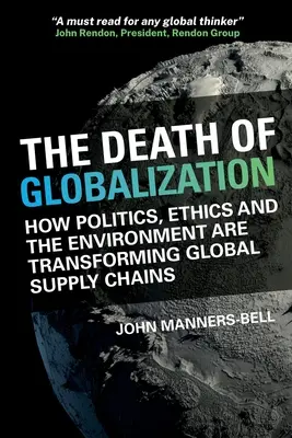 La mort de la mondialisation - Comment la politique, l'éthique et l'environnement façonnent les chaînes d'approvisionnement mondiales - Death of Globalization - How Politics, Ethics and the Environment are Shaping Global Supply Chains