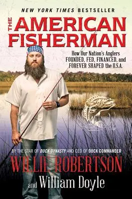 Le pêcheur américain : comment les pêcheurs de notre pays ont fondé, alimenté, financé et façonné à jamais les États-Unis. - The American Fisherman: How Our Nation's Anglers Founded, Fed, Financed, and Forever Shaped the U.S.A.