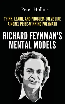 Les modèles mentaux de Richard Feynman : Comment penser, apprendre et résoudre les problèmes comme un Polymathe lauréat du prix Nobel - Richard Feynman's Mental Models: How to Think, Learn, and Problem-Solve Like a Nobel Prize-Winning Polymath