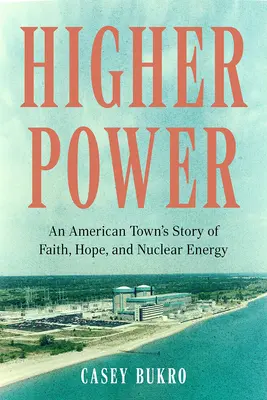 Higher Power : L'histoire de la foi, de l'espoir et de l'énergie nucléaire d'une ville américaine - Higher Power: An American Town's Story of Faith, Hope, and Nuclear Energy