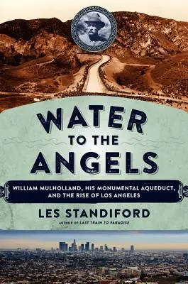 L'eau aux anges : William Mulholland, son aqueduc monumental et l'essor de Los Angeles - Water to the Angels: William Mulholland, His Monumental Aqueduct, and the Rise of Los Angeles