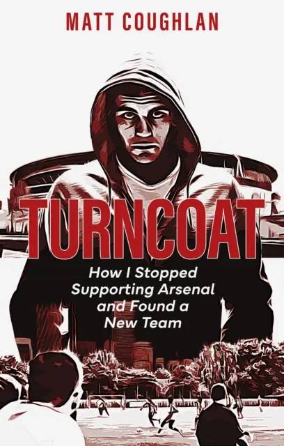 Turncoat : Comment j'ai cessé de soutenir Arsenal et trouvé une nouvelle équipe - Turncoat: How I Stopped Supporting Arsenal and Found a New Team