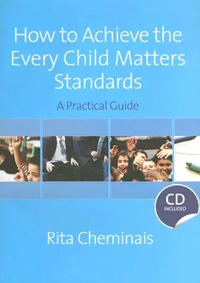 Comment atteindre les normes de Chaque enfant compte : Un guide pratique [Avec CDROM] - How to Achieve the Every Child Matters Standards: A Practical Guide [With CDROM]